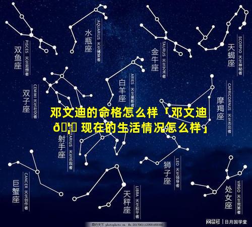 邓文迪的命格怎么样「邓文迪 🦈 现在的生活情况怎么样」